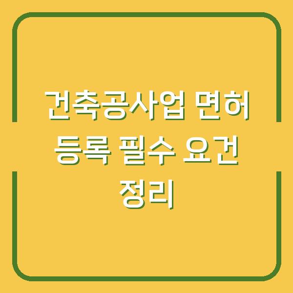 건축공사업 면허 등록 필수 요건 정리