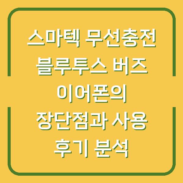 스마텍 무선충전 블루투스 버즈 이어폰의 장단점과 사용 후기 분석