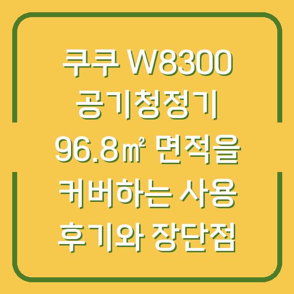 쿠쿠 W8300 공기청정기 96.8㎡ 면적을 커버하는 사용 후기와 장단점