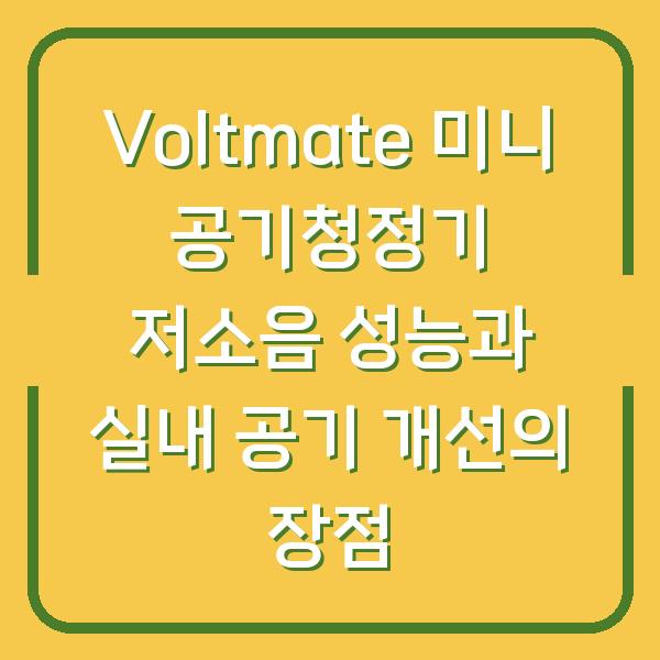Voltmate 미니 공기청정기 저소음 성능과 실내 공기 개선의 장점