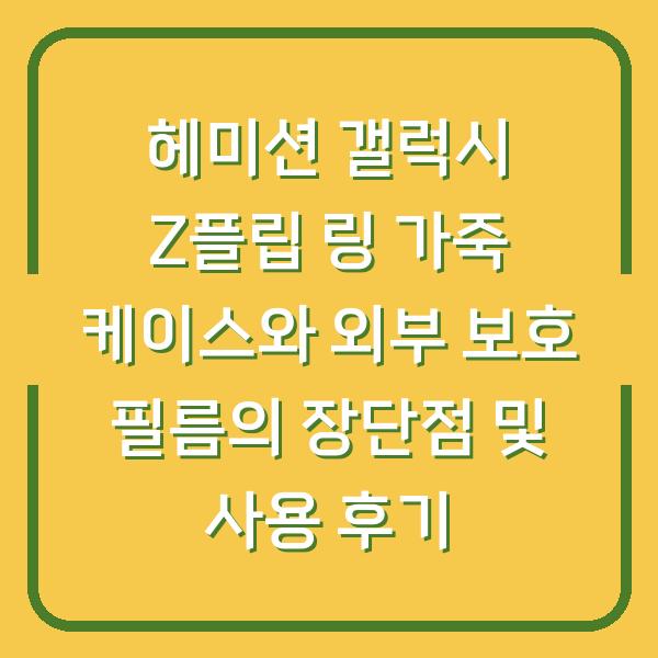 헤미션 갤럭시 Z플립 링 가죽 케이스와 외부 보호 필름의 장단점 및 사용 후기