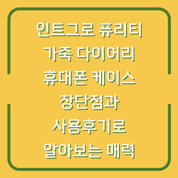 인트그로 퓨리티 가죽 다이어리 휴대폰 케이스 장단점과 사용후기로 알아보는 매력