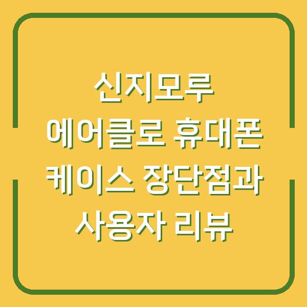 신지모루 에어클로 휴대폰 케이스 장단점과 사용자 리뷰
