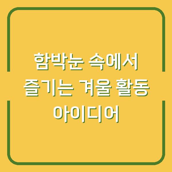 함박눈 속에서 즐기는 겨울 활동 아이디어