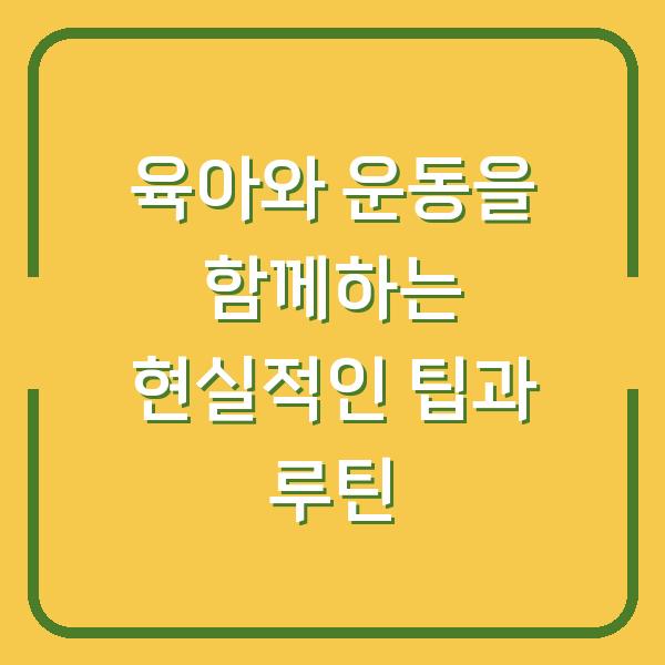 육아와 운동을 함께하는 현실적인 팁과 루틴