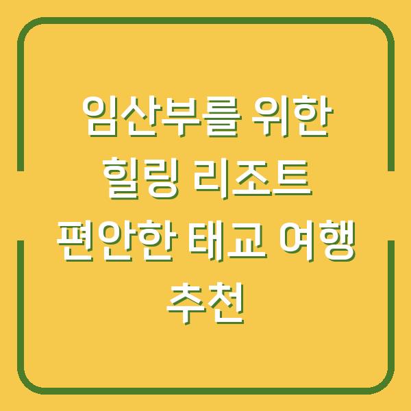임산부를 위한 힐링 리조트 편안한 태교 여행 추천