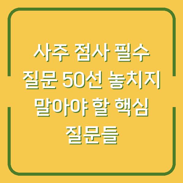사주 점사 필수 질문 50선 놓치지 말아야 할 핵심 질문들
