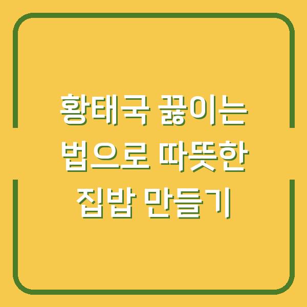 황태국 끓이는 법으로 따뜻한 집밥 만들기
