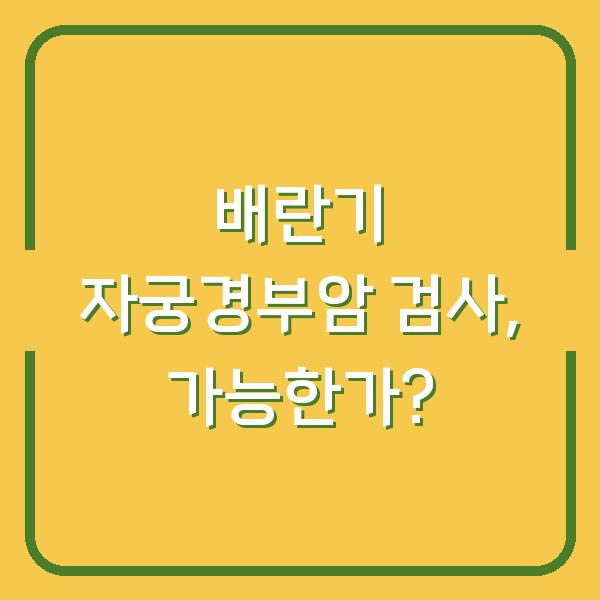 배란기 자궁경부암 검사, 가능한가?
