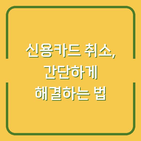 신용카드 취소, 간단하게 해결하는 법