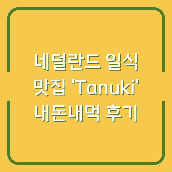 네덜란드 일식 맛집 ‘Tanuki’ 내돈내먹 후기