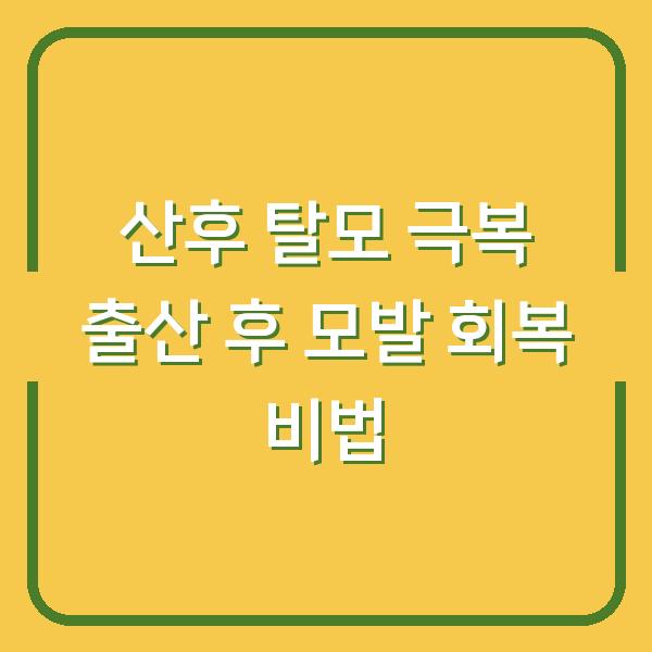 산후 탈모 극복 출산 후 모발 회복 비법