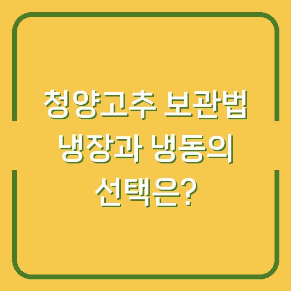 청양고추 보관법 냉장과 냉동의 선택은?