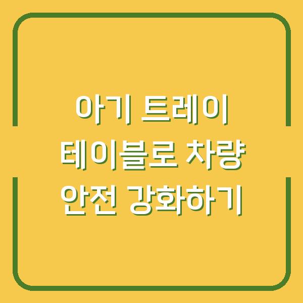 아기 트레이 테이블로 차량 안전 강화하기