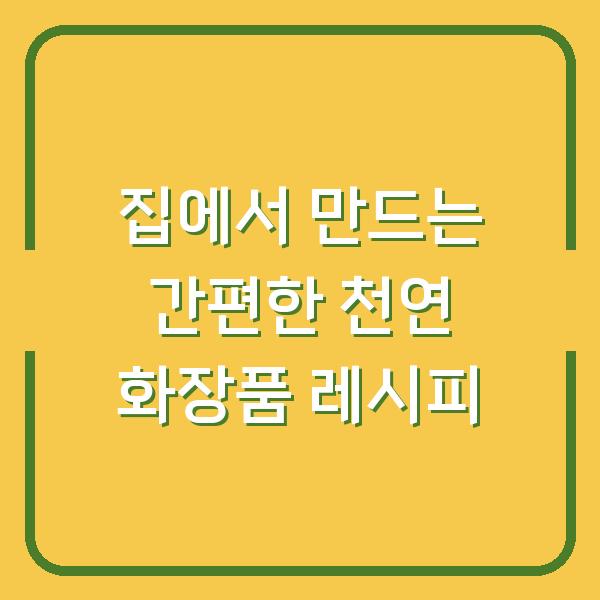 집에서 만드는 간편한 천연 화장품 레시피