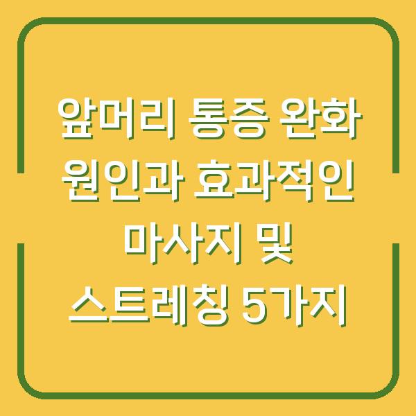 앞머리 통증 완화 원인과 효과적인 마사지 및 스트레칭 5가지