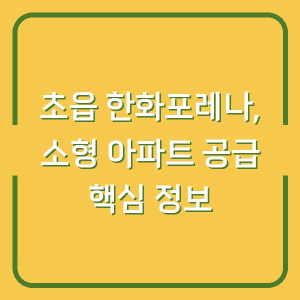 초읍 한화포레나, 소형 아파트 공급 핵심 정보
