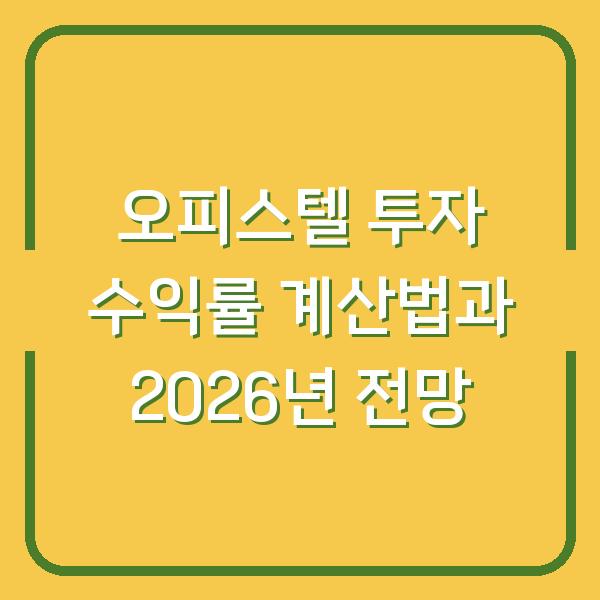 오피스텔 투자 수익률 계산법과 2026년 전망