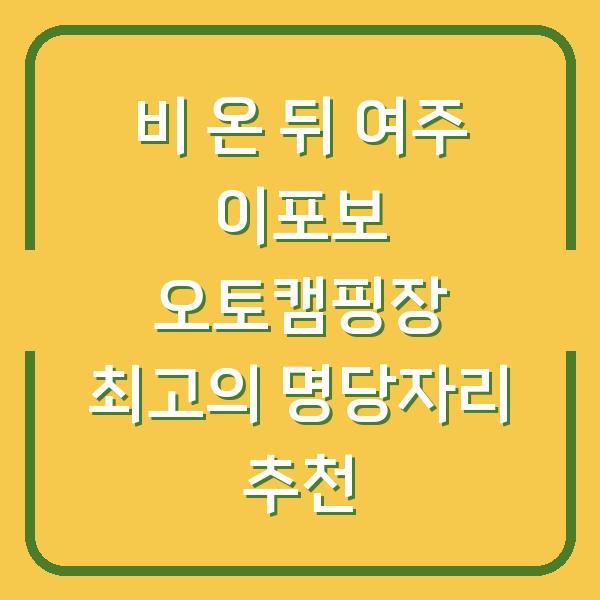 비 온 뒤 여주 이포보 오토캠핑장 최고의 명당자리 추천