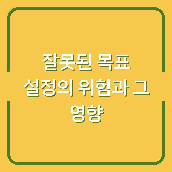 잘못된 목표 설정의 위험과 그 영향