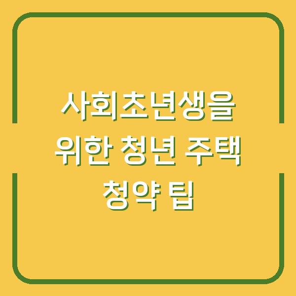 사회초년생을 위한 청년 주택 청약 팁