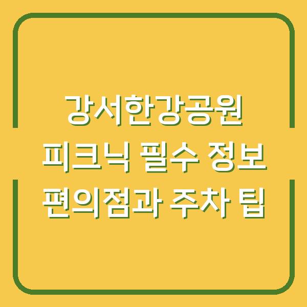강서한강공원 피크닉 필수 정보 편의점과 주차 팁