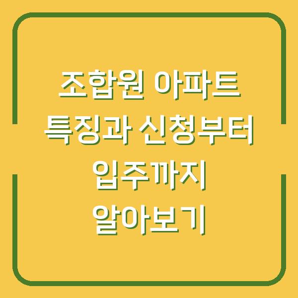 조합원 아파트 특징과 신청부터 입주까지 알아보기