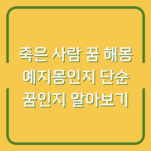죽은 사람 꿈 해몽 예지몽인지 단순 꿈인지 알아보기