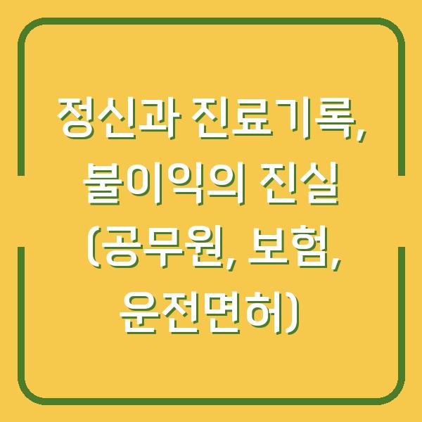 정신과 진료기록, 불이익의 진실 (공무원, 보험, 운전면허)