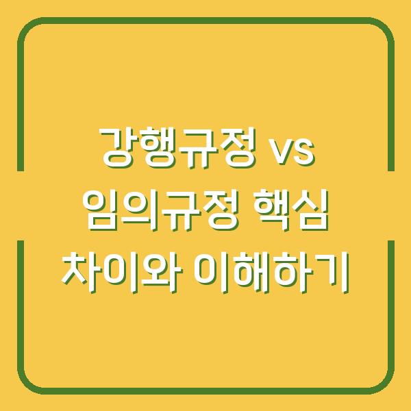 강행규정 vs 임의규정 핵심 차이와 이해하기