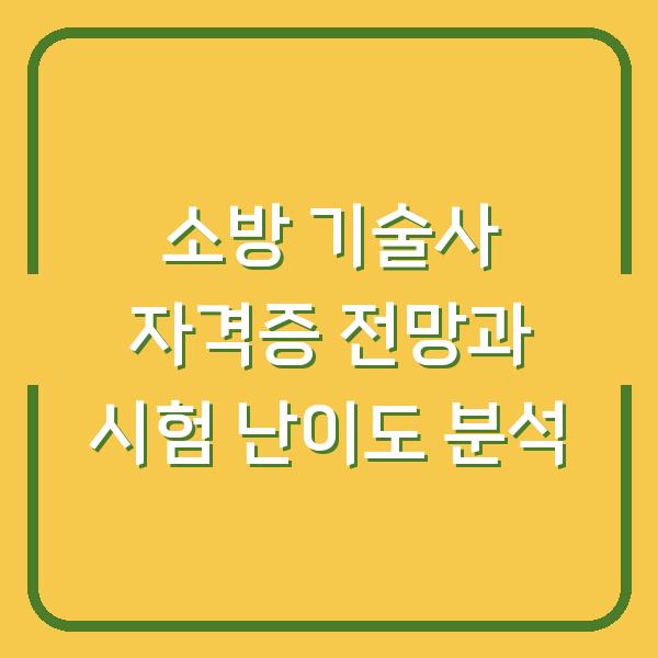 소방 기술사 자격증 전망과 시험 난이도 분석