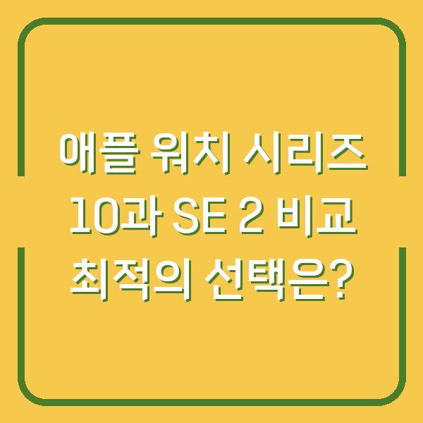 애플 워치 시리즈 10과 SE 2 비교 최적의 선택은?