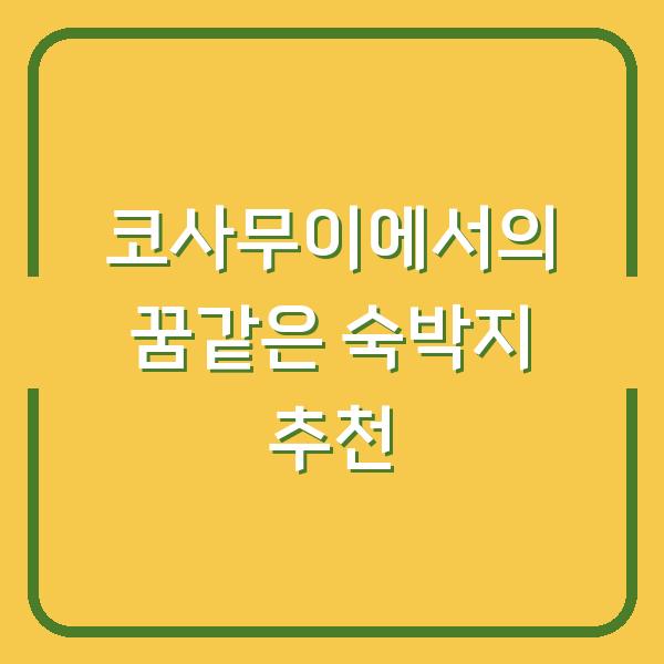 코사무이에서의 꿈같은 숙박지 추천