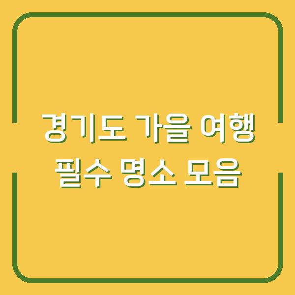 경기도 가을 여행 필수 명소 모음