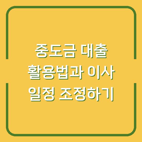 중도금 대출 활용법과 이사 일정 조정하기
