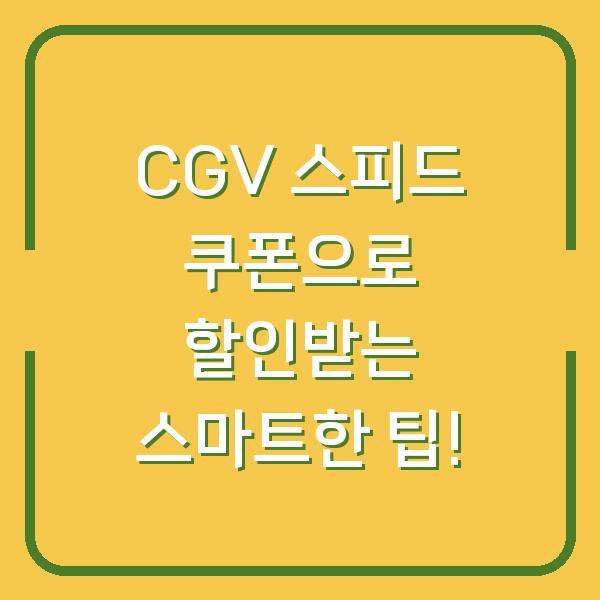 CGV 스피드 쿠폰으로 할인받는 스마트한 팁!