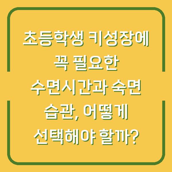 초등학생 키성장에 꼭 필요한 수면시간과 숙면 습관, 어떻게 선택해야 할까?