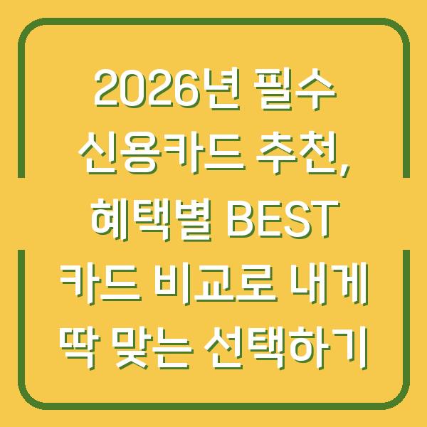 2026년 필수 신용카드 추천, 혜택별 BEST 카드 비교로 내게 딱 맞는 선택하기