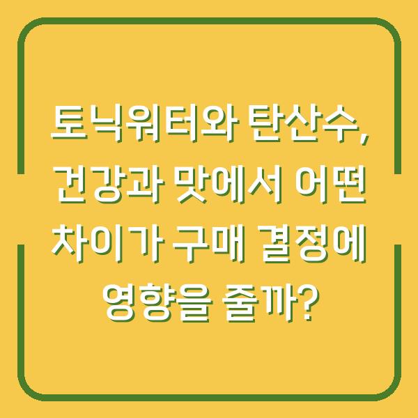 토닉워터와 탄산수, 건강과 맛에서 어떤 차이가 구매 결정에 영향을 줄까?