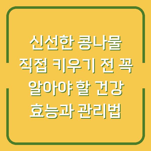 신선한 콩나물 직접 키우기 전 꼭 알아야 할 건강 효능과 관리법
