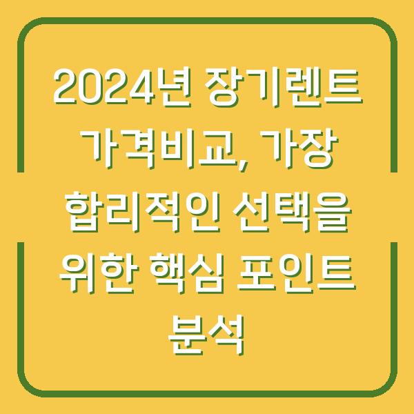 2024년 장기렌트 가격비교, 가장 합리적인 선택을 위한 핵심 포인트 분석