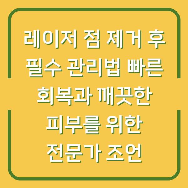 레이저 점 제거 후 필수 관리법 빠른 회복과 깨끗한 피부를 위한 전문가 조언