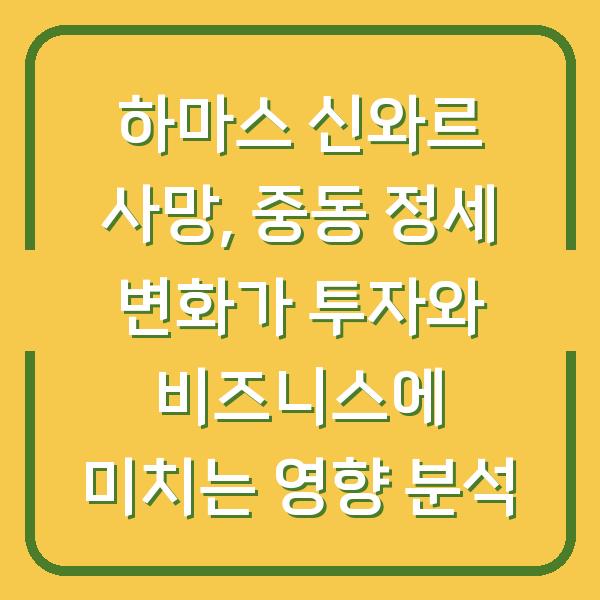 하마스 신와르 사망, 중동 정세 변화가 투자와 비즈니스에 미치는 영향 분석