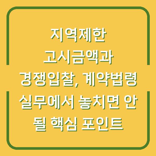 지역제한 고시금액과 경쟁입찰, 계약법령 실무에서 놓치면 안 될 핵심 포인트