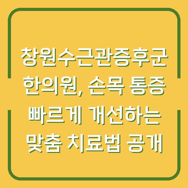 창원수근관증후군 한의원, 손목 통증 빠르게 개선하는 맞춤 치료법 공개