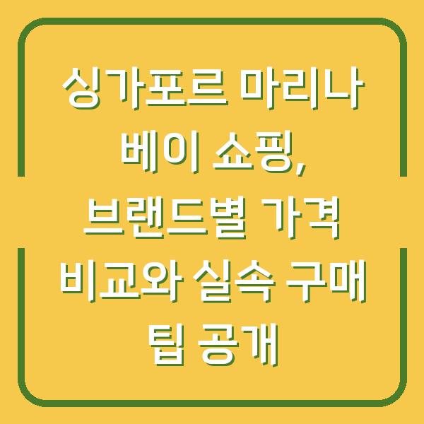싱가포르 마리나 베이 쇼핑, 브랜드별 가격 비교와 실속 구매 팁 공개