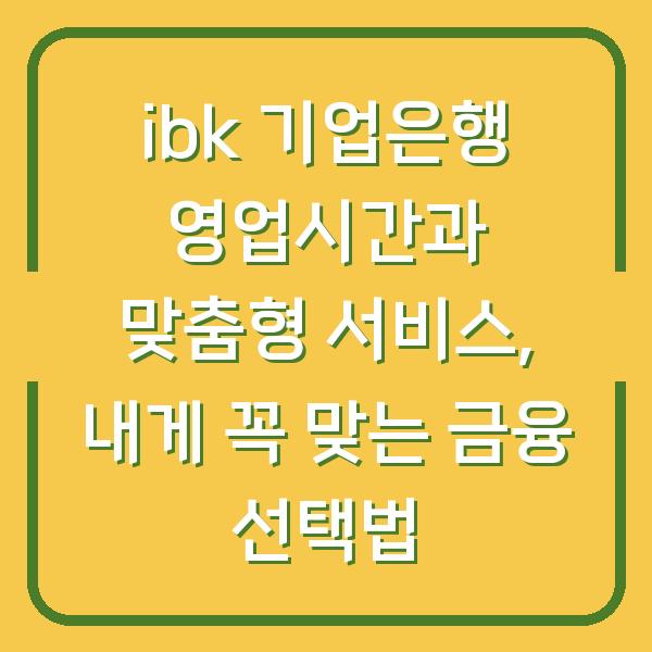 ibk 기업은행 영업시간과 맞춤형 서비스, 내게 꼭 맞는 금융 선택법