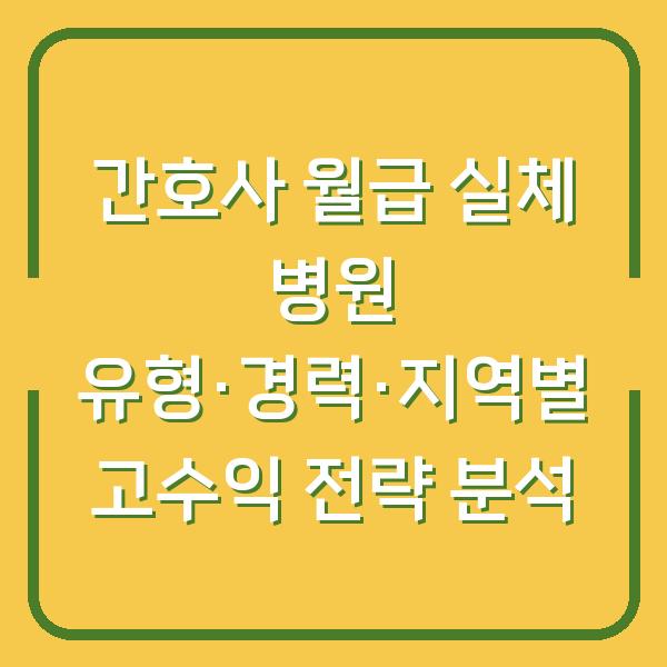 간호사 월급 실체 병원 유형·경력·지역별 고수익 전략 분석