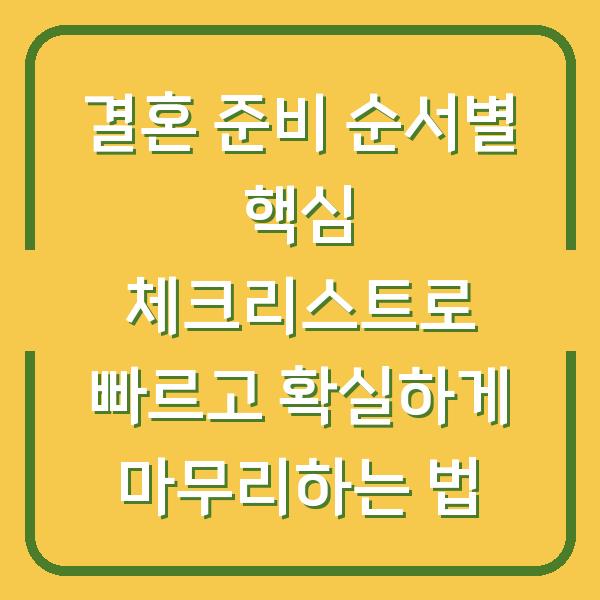 결혼 준비 순서별 핵심 체크리스트로 빠르고 확실하게 마무리하는 법