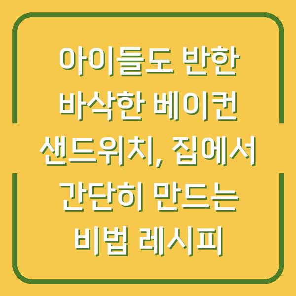 아이들도 반한 바삭한 베이컨 샌드위치, 집에서 간단히 만드는 비법 레시피